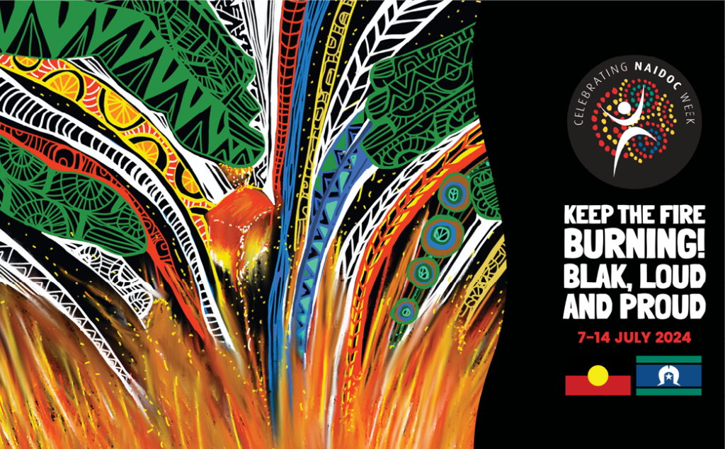 NAIDOC Week. Keep the fire burning! Blak, Loud and Proud. 7-14 July 2024