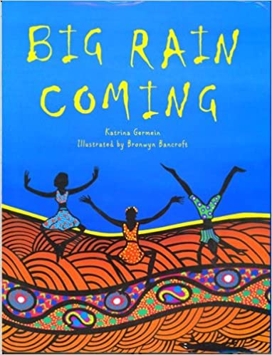 Big rain coming, written by Katrina Germein, illustrated by Bronwyn Bancroft