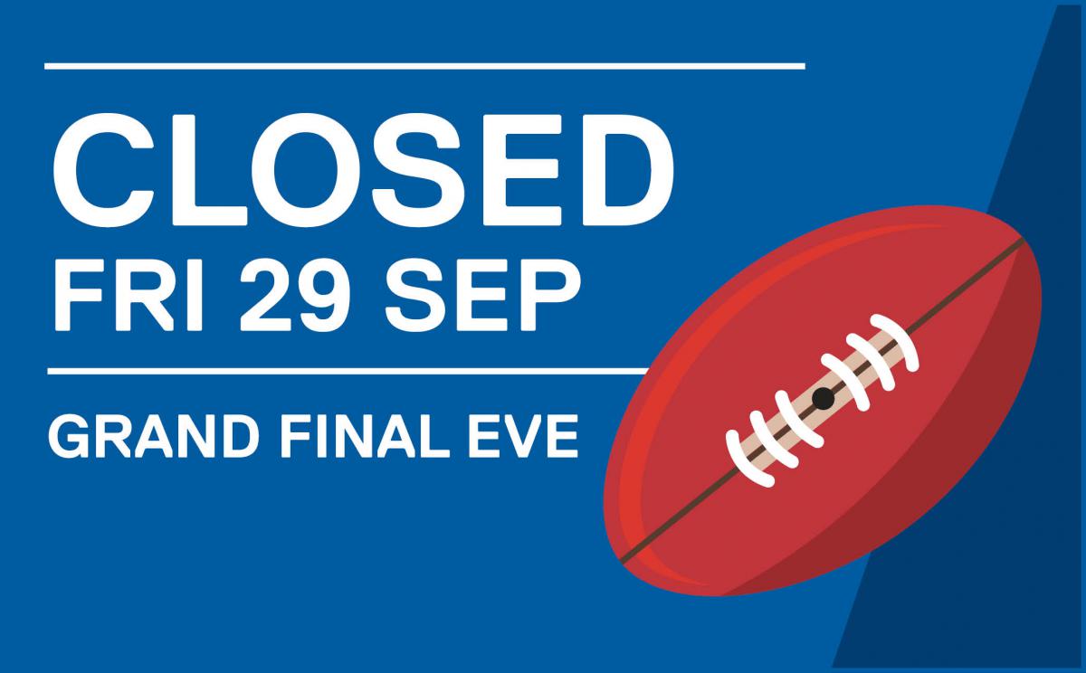 Closed Friday 29 September for Grand Final Eve public holiday