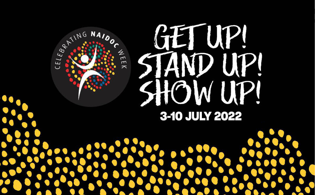 NAIDOC Week. Get Up! Stand Up! Show Up! 3-10 July 2022
