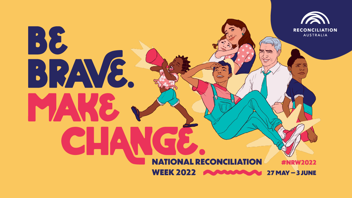 Be Brave, Make Change. National Reconciliation Week 2022