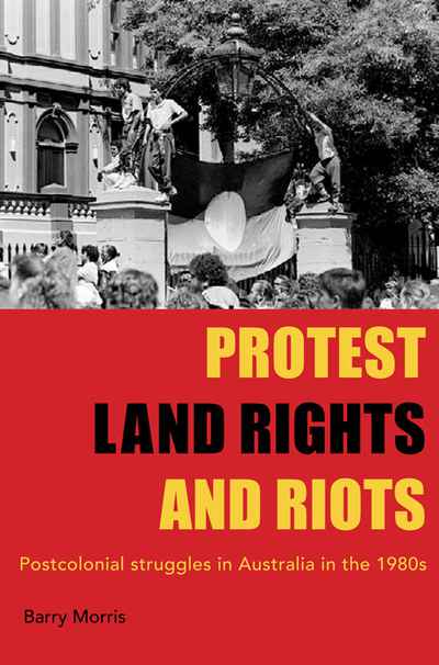 Protest, land rights and riots postcolonial struggles in Australia in the 1980s Barrie Morris