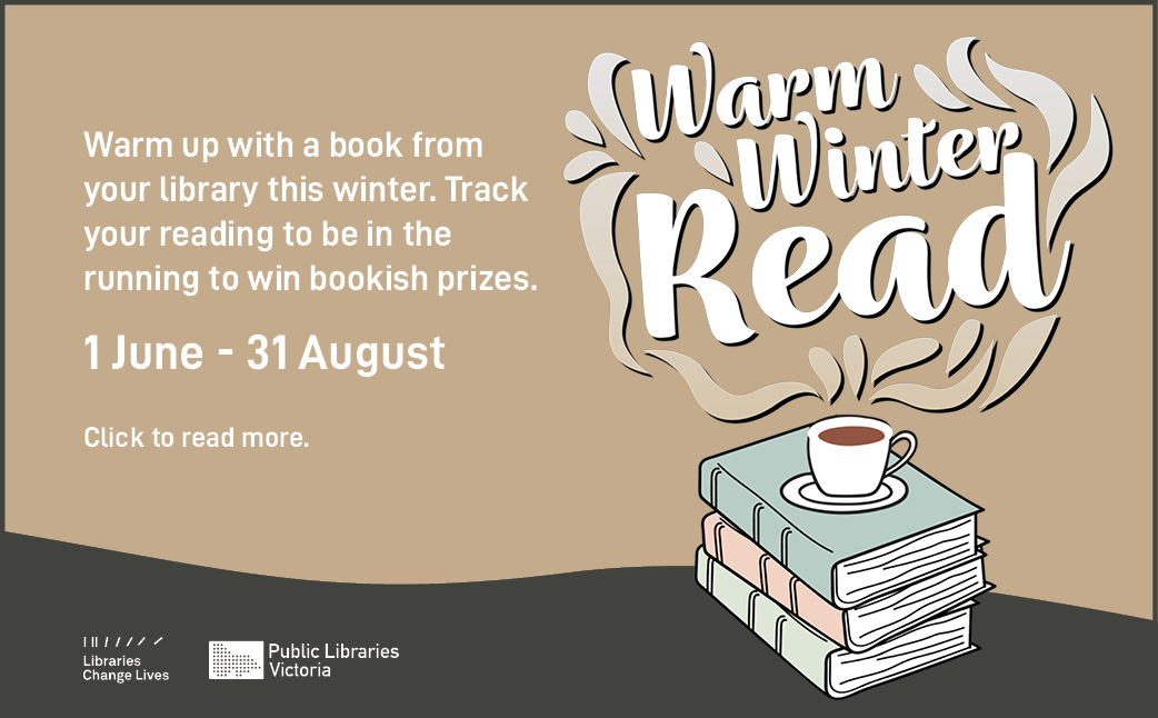 Warm Winter Read. Thursday 1 June - Thursday 31 August. Grab your books, blanket and beanie - we're hibernating this winter!